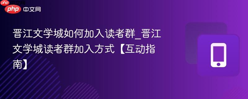 晋江文学城如何加入读者群_晋江文学城读者群加入方式【互动指南】  第1张