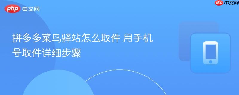 拼多多菜鸟驿站怎么取件 用手机号取件详细步骤  第1张