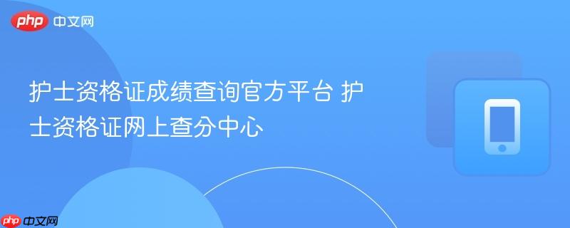 护士资格证成绩查询官方平台 护士资格证网上查分中心  第1张