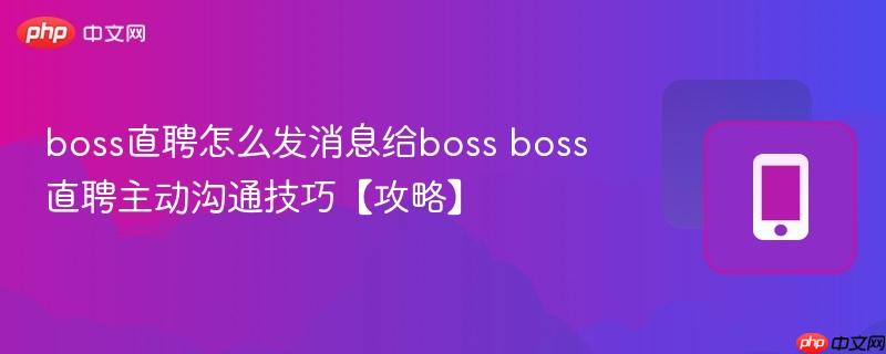 boss直聘怎么发消息给boss boss直聘主动沟通技巧【攻略】  第1张