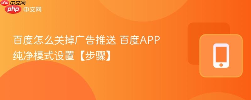 百度怎么关掉广告推送 百度APP纯净模式设置【步骤】  第1张