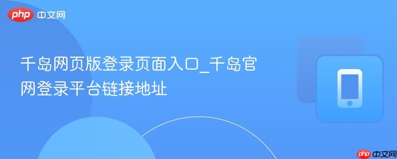 千岛网页版登录页面入口_千岛官网登录平台链接地址  第1张