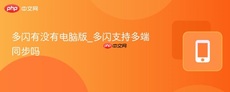 多闪有没有电脑版_多闪支持多端同步吗