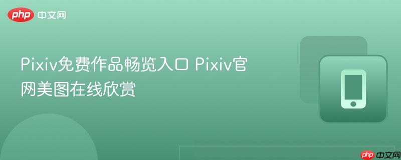 Pixiv免费作品畅览入口 Pixiv官网美图在线欣赏  第1张