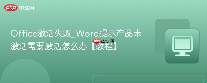 Office激活失败_Word提示产品未激活需要激活怎么办【教程】  第1张