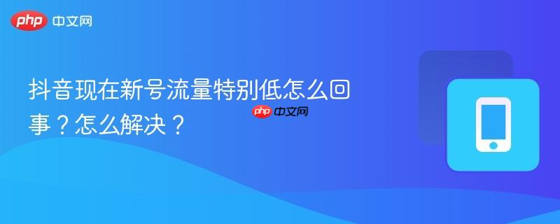 抖音现在新号流量特别低怎么回事？怎么解决？  第1张