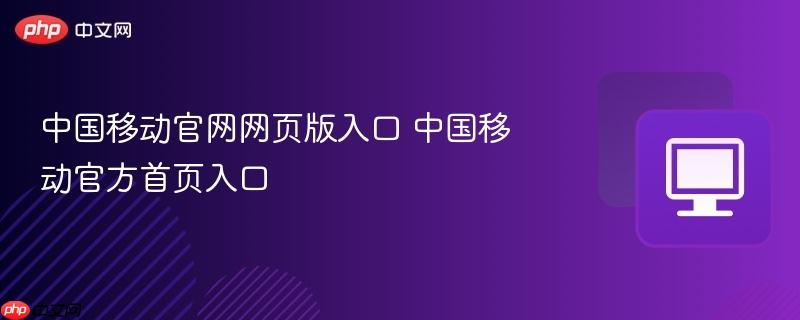 中国移动官网网页版入口 中国移动官方首页入口  第1张