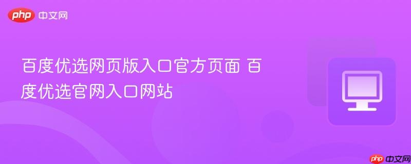 百度优选网页版入口官方页面 百度优选官网入口网站  第1张