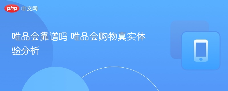 唯品会靠谱吗 唯品会购物真实体验分析  第1张