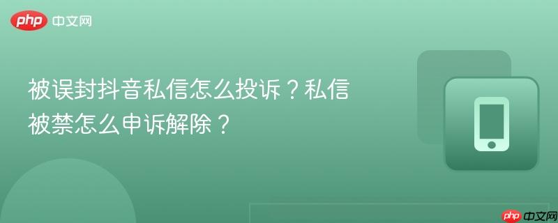 被误封抖音私信怎么投诉？私信被禁怎么申诉解除？