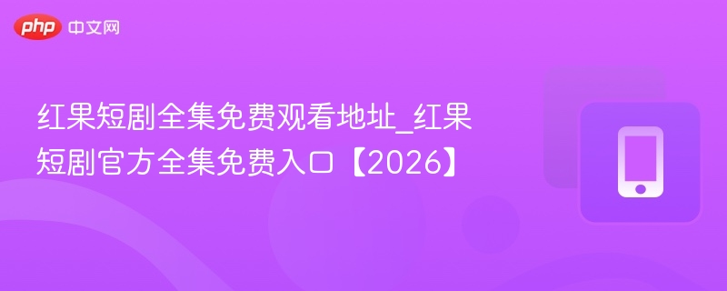 红果短剧全集免费观看地址_红果短剧官方全集免费入口【2026】  第1张