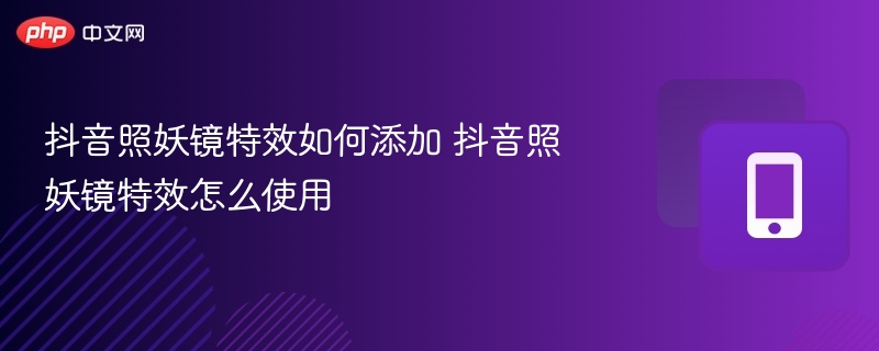 抖音照妖镜特效如何添加 抖音照妖镜特效怎么使用  第1张