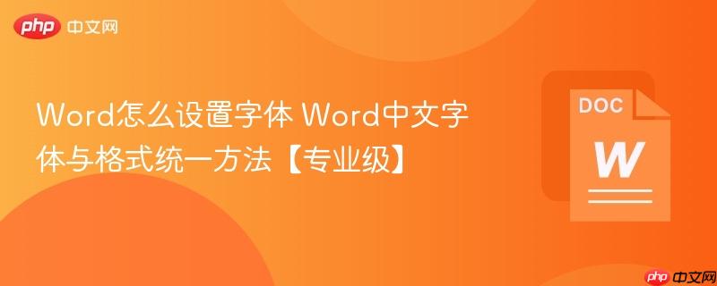 Word怎么设置字体 Word中文字体与格式统一方法【专业级】  第1张
