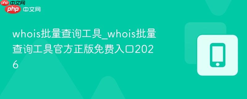 whois批量查询工具_whois批量查询工具官方正版免费入口2026  第1张