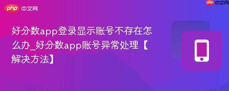 好分数app登录显示账号不存在怎么办_好分数app账号异常处理【解决方法】  第1张