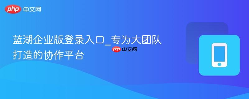 蓝湖企业版登录入口_专为大团队打造的协作平台  第1张