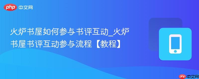 火炉书屋如何参与书评互动_火炉书屋书评互动参与流程【教程】  第1张