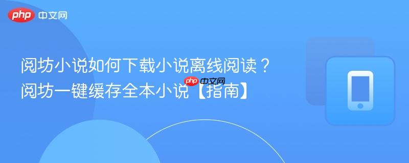 阅坊小说如何下载小说离线阅读？阅坊一键缓存全本小说【指南】  第1张