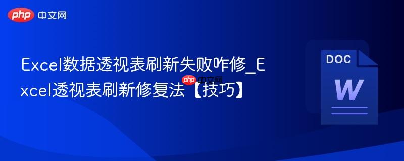 Excel数据透视表刷新失败咋修_Excel透视表刷新修复法【技巧】  第1张