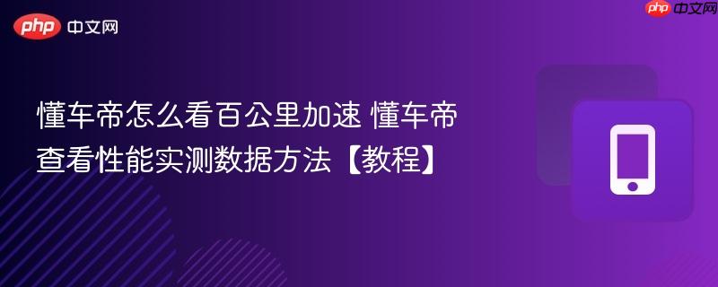懂车帝怎么看百公里加速 懂车帝查看性能实测数据方法【教程】  第1张