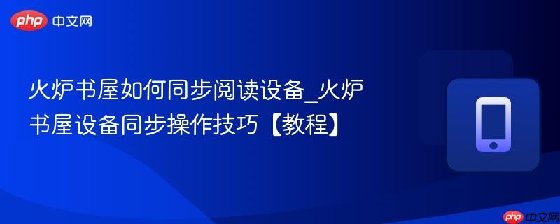 火炉书屋如何同步阅读设备_火炉书屋设备同步操作技巧【教程】  第1张