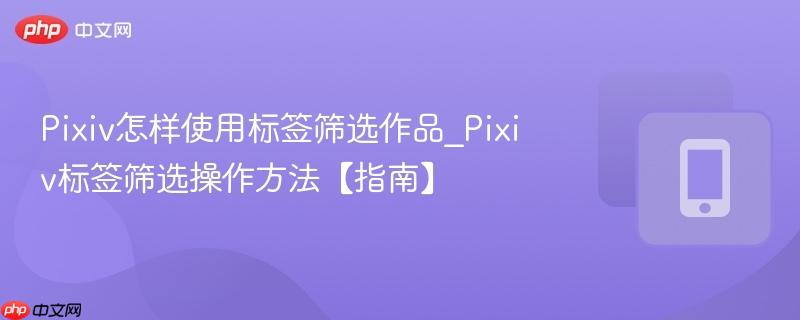 Pixiv怎样使用标签筛选作品_Pixiv标签筛选操作方法【指南】  第1张