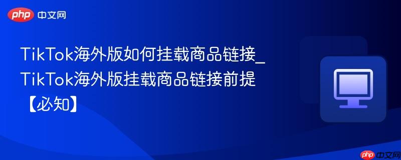 TikTok海外版如何挂载商品链接_TikTok海外版挂载商品链接前提【必知】 第1张 TikTok海外版如何挂载商品链接_TikTok海外版挂载商品链接前提【必知】 第1张