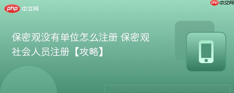 保密观没有单位怎么注册 保密观社会人员注册【攻略】  第1张