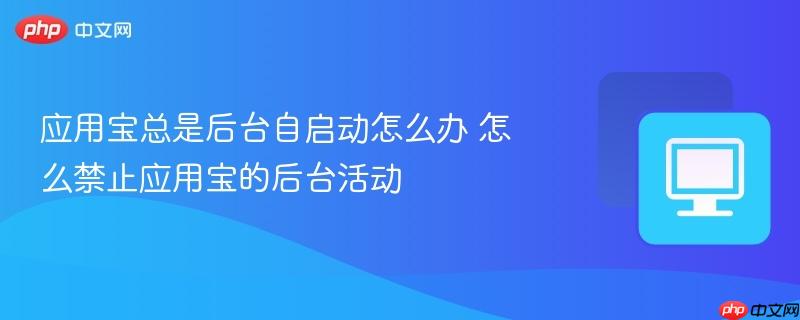 应用宝总是后台自启动怎么办 怎么禁止应用宝的后台活动  第1张