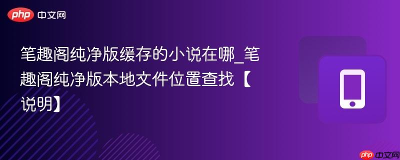 笔趣阁纯净版缓存的小说在哪_笔趣阁纯净版本地文件位置查找【说明】  第1张