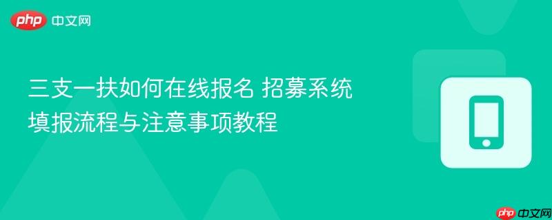 三支一扶如何在线报名 招募系统填报流程与注意事项教程 第1张 三支一扶如何在线报名 招募系统填报流程与注意事项教程 第1张