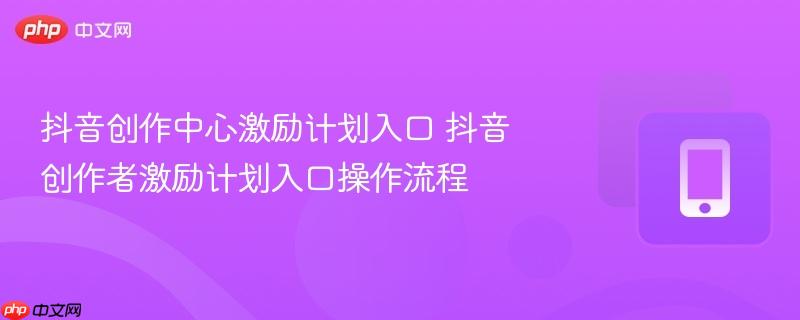 抖音创作中心激励计划入口 抖音创作者激励计划入口操作流程  第1张