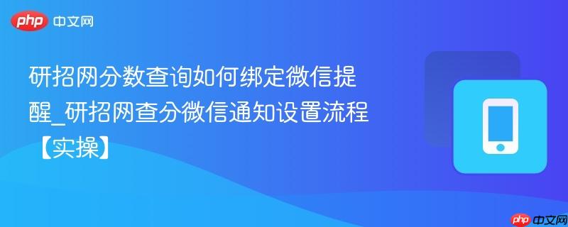 研招网分数查询如何绑定微信提醒_研招网查分微信通知设置流程【实操】  第1张