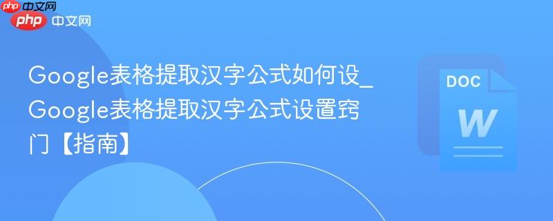 Google表格提取汉字公式如何设_Google表格提取汉字公式设置窍门【指南】  第1张