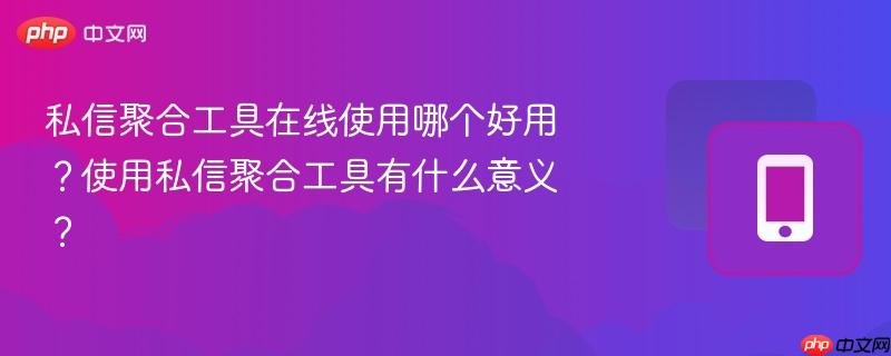 私信聚合工具在线使用哪个好用？使用私信聚合工具有什么意义？  第1张