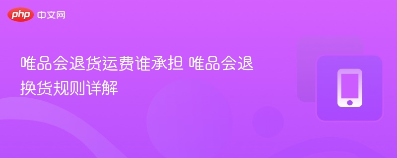 唯品会退货运费谁承担 唯品会退换货规则详解  第1张