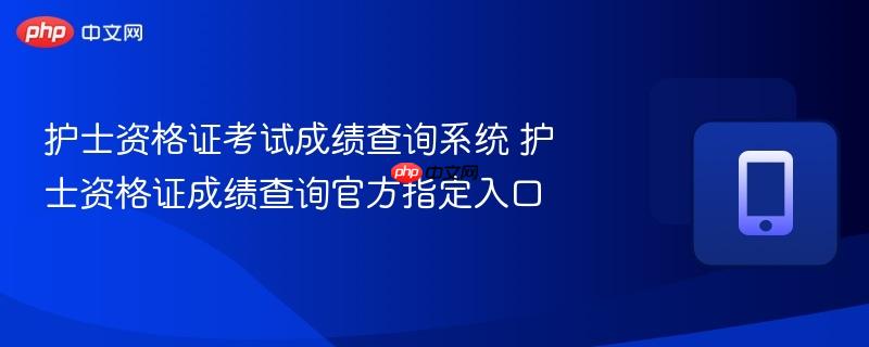 护士资格证考试成绩查询系统 护士资格证成绩查询官方指定入口  第1张
