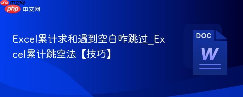 Excel累计求和遇到空白咋跳过_Excel累计跳空法【技巧】  第1张