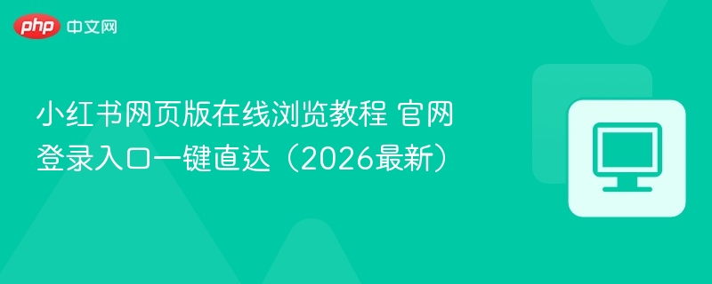 小红书网页版在线浏览教程 官网登录入口一键直达（2026最新）  第1张