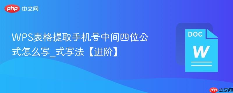 WPS表格提取手机号中间四位公式怎么写_WPS表格提取手机号中间四位公式写法【进阶】  第1张