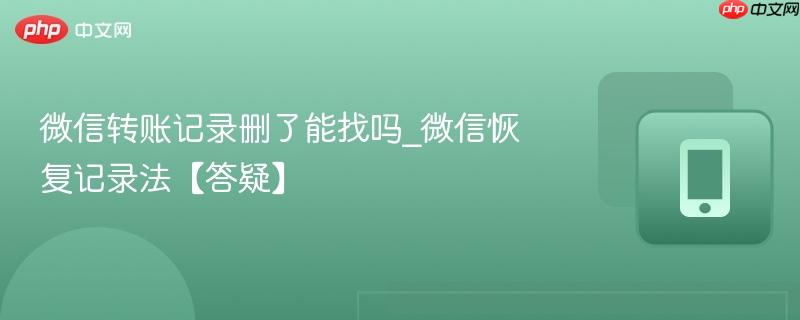 微信转账记录删了能找吗_微信恢复记录法【答疑】  第1张