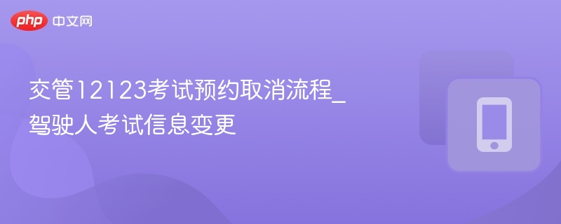 交管12123考试预约取消流程_驾驶人考试信息变更  第1张