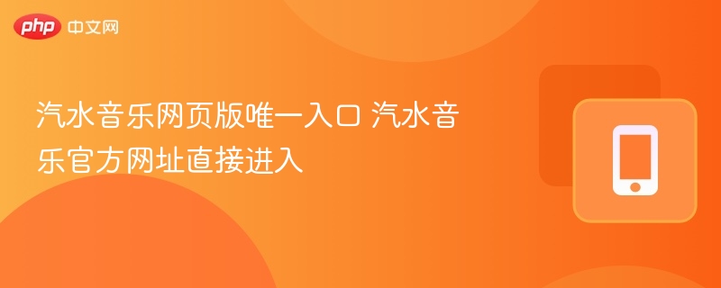 汽水音乐网页版唯一入口 汽水音乐官方网址直接进入  第1张