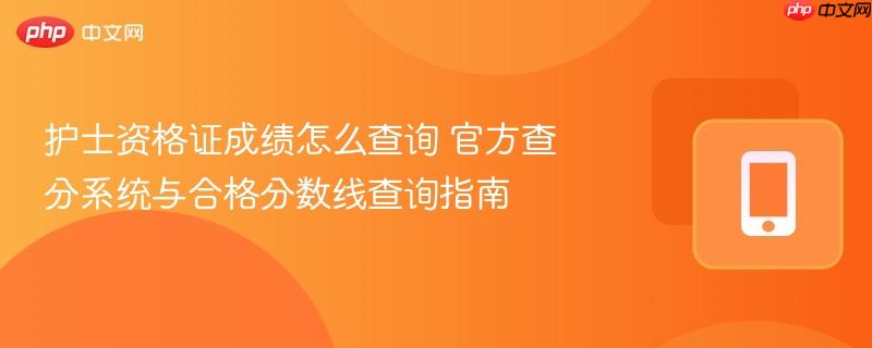 护士资格证成绩怎么查询 官方查分系统与合格分数线查询指南  第1张