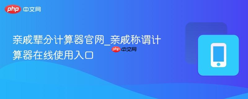 亲戚辈分计算器官网_亲戚称谓计算器在线使用入口  第1张