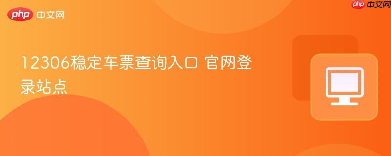 12306稳定车票查询入口 官网登录站点  第1张
