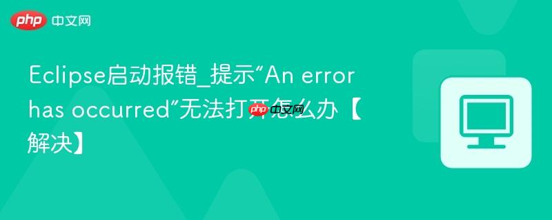 Eclipse启动报错_提示“An error has occurred”无法打开怎么办【解决】  第1张