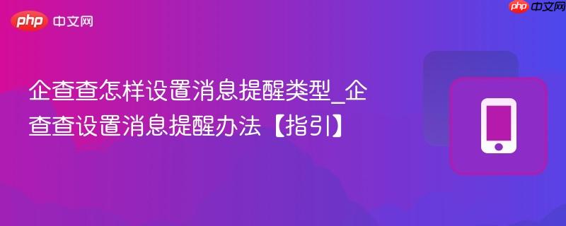 企查查怎样设置消息提醒类型_企查查设置消息提醒办法【指引】  第1张
