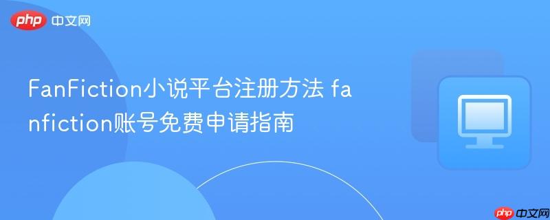 FanFiction小说平台注册方法 fanfiction账号免费申请指南  第1张