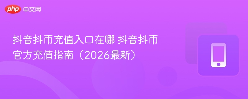 抖音抖币充值入口在哪 抖音抖币官方充值指南（2026最新）  第1张